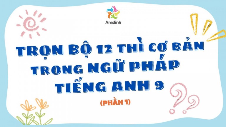 TRỌN BỘ 12 THÌ CƠ BẢN TRONG NGỮ PHÁP TIẾNG ANH 9 (PHẦN 1)